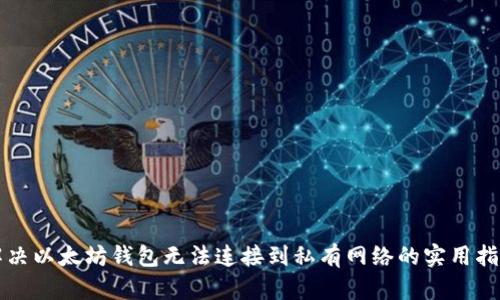 解决以太坊钱包无法连接到私有网络的实用指南