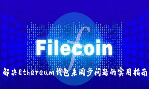 解决Ethereum钱包未同步问题的实用指南