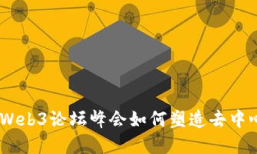 探索未来:Web3论坛峰会如何塑造去中心化的世界