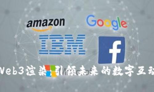 探索Web3渲染:引领未来的数字互动体验