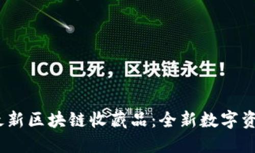 探索2023年最新区块链收藏品:全新数字资产的潮流动向
