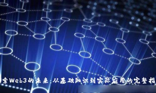 探索Web3的未来：从基础知识到实际应用的完整指南
