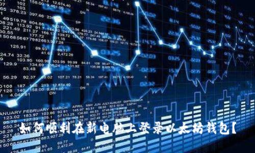 如何顺利在新电脑上登录以太坊钱包？