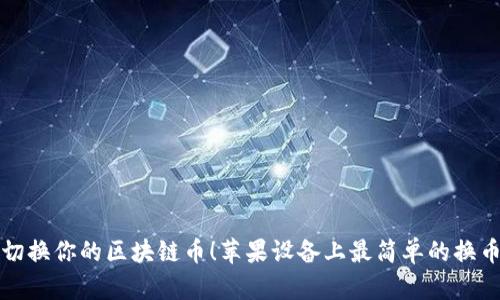 轻松切换你的区块链币！苹果设备上最简单的换币指南