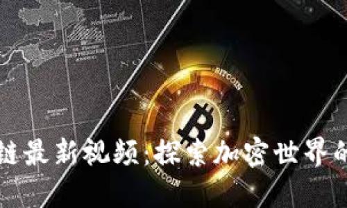币码翁区块链最新视频：探索加密世界的动态与机遇