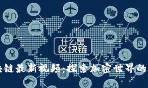 币码翁区块链最新视频：探索加密世界的动态与机遇