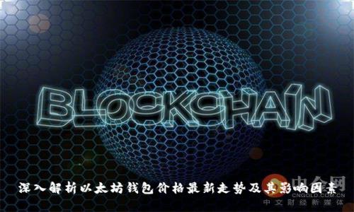 深入解析以太坊钱包价格最新走势及其影响因素