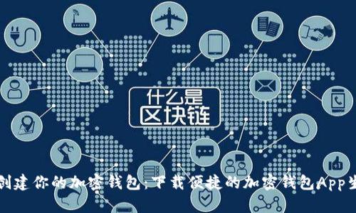 轻松创建你的加密钱包：下载便捷的加密钱包App生成器