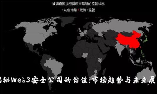 揭秘Web3安全公司的估值：市场趋势与未来展望