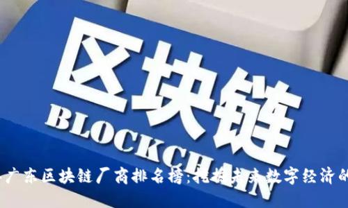 2023年广东区块链厂商排名榜：挖掘未来数字经济的领先者