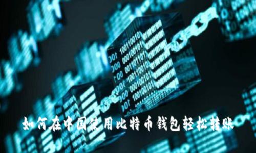 如何在中国使用比特币钱包轻松转账