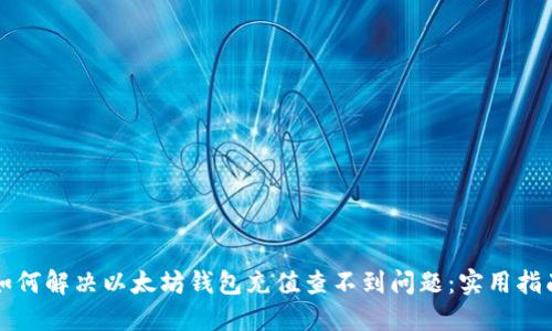 如何解决以太坊钱包充值查不到问题：实用指南