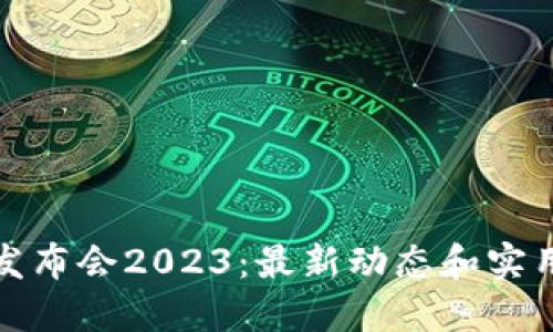 探索区块链发布会2023:最新动态和实用信息全解读
