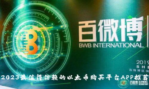 2023最值得信赖的以太币购买平台APP推荐