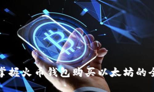 轻松掌握火币钱包购买以太坊的全流程