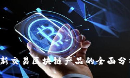 深入探讨：最新交易区块链产品的全面分析与趋势展望