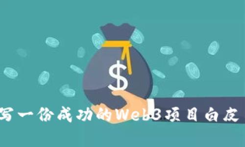 深入探讨：撰写一份成功的Web3项目白皮书的实用指南
