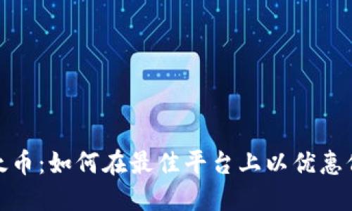 探索以太币：如何在最佳平台上以优惠价格购买