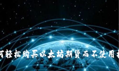 如何轻松购买以太坊期货而不使用杠杆