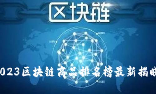 权威解读：2023区块链商品排名榜最新揭晓，速来围观！