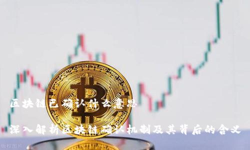 区块链已确认什么意思

深入解析区块链确认机制及其背后的含义