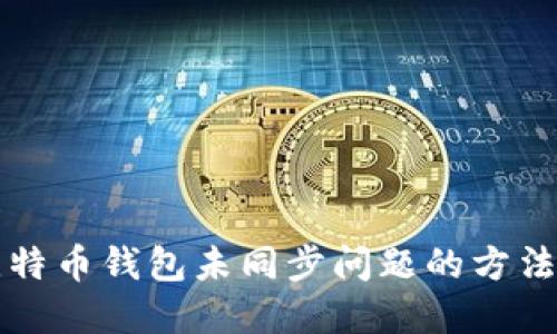 解决比特币钱包未同步问题的方法与技巧