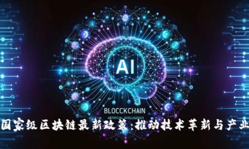 探讨国家级区块链最新政策：推动技术革新与产业发展