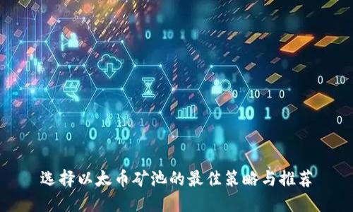 选择以太币矿池的最佳策略与推荐
