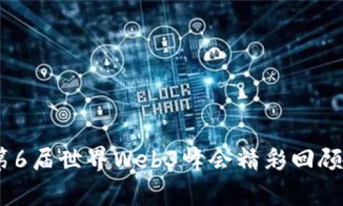 探索未来：第6届世界Web3峰会精彩回顾与深度分析