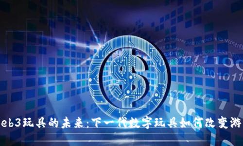 探索Web3玩具的未来：下一代数字玩具如何改变游戏规则