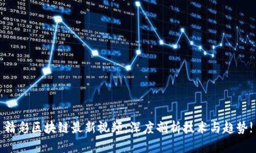 精彩区块链最新视频：深度剖析技术与趋势!