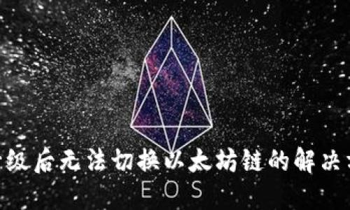 Tokenim升级后无法切换以太坊链的解决方案与指南