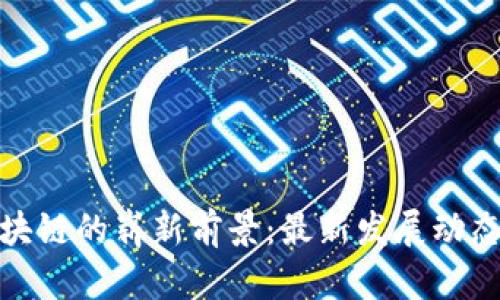 探索广州区块链的崭新前景:最新发展动态与未来趋势