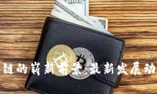 探索广州区块链的崭新前景:最新发展动态与未来趋势