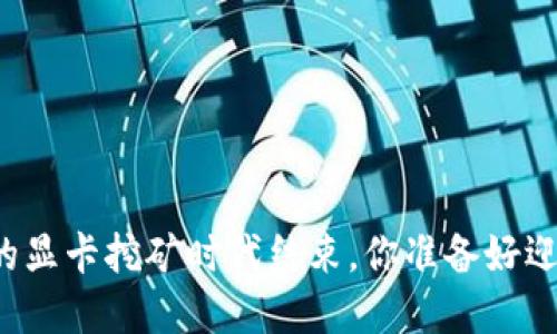 以太坊更新后的显卡挖矿时代结束，你准备好迎接新变化了吗？