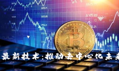 探索Web3的最新技术：推动去中心化未来的创新动态
