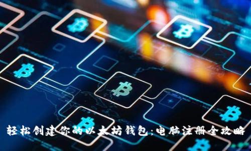 轻松创建你的以太坊钱包：电脑注册全攻略