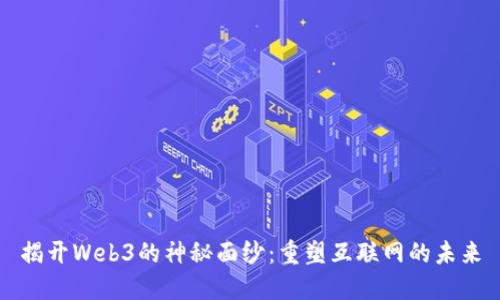 揭开Web3的神秘面纱：重塑互联网的未来