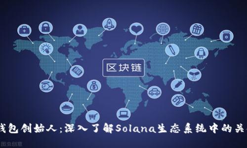 Sol币钱包创始人：深入了解Solana生态系统中的关键人物