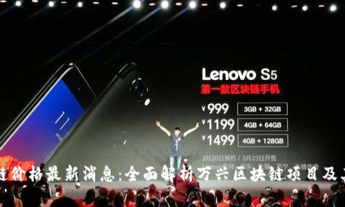 万兴区块链价格最新消息：全面解析万兴区块链项目及其市场动态