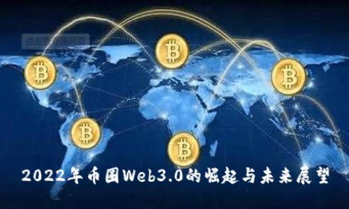 2022年币圈Web3.0的崛起与未来展望