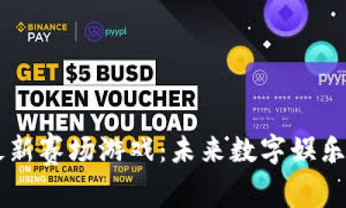 区块链最新赛场游戏：未来数字娱乐的新风口
