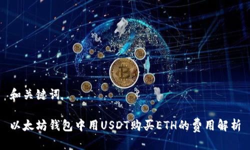 和关键词

以太坊钱包中用USDT购买ETH的费用解析