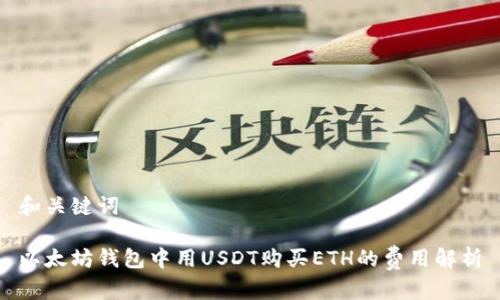 和关键词

以太坊钱包中用USDT购买ETH的费用解析