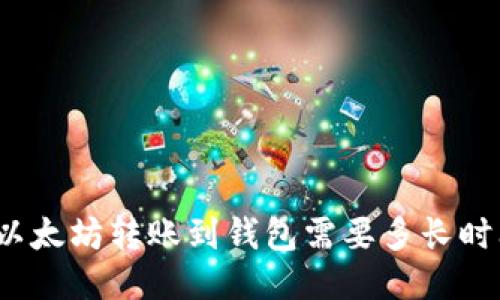 从以太坊转账到钱包需要多长时间？