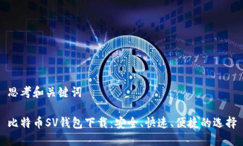 思考和关键词

比特币SV钱包下载：安全、快速、便捷的选择
