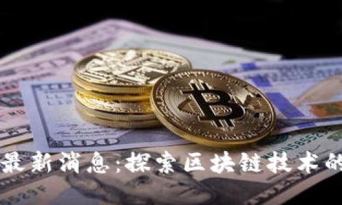 杨宁区块链最新消息：探索区块链技术的未来与应用