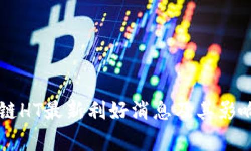 区块链HT最新利好消息及其影响分析