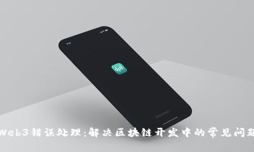Web3错误处理：解决区块链开发中的常见问题