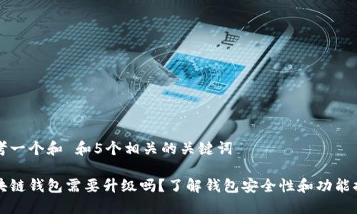 思考一个和 和5个相关的关键词

区块链钱包需要升级吗？了解钱包安全性和功能提升